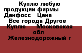 Куплю любую продукции фирмы Danfoss Данфосс › Цена ­ 60 000 - Все города Другое » Куплю   . Московская обл.,Железнодорожный г.